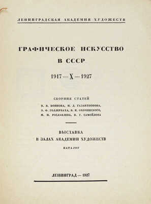 Графическое искусство в СССР. 1917-X-1927. Сб. ст. В.В. Воинова, И.Д. Галатионова, Э.Ф. Голлербаха, В.К. Охочинского, М.И. Рославлева, В.Г. Самойлова. Выставка в залах Академии художеств. Каталог / Ленинградская академия художеств. Л.: Б. и., 1927.
